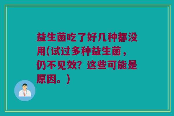 益生菌吃了好几种都没用(试过多种益生菌，仍不见效？这些可能是原因。)