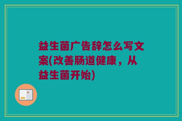 益生菌广告辞怎么写文案(改善肠道健康，从益生菌开始)
