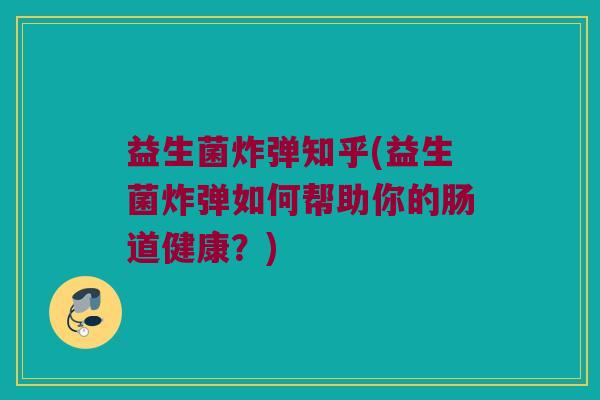 益生菌炸弹知乎(益生菌炸弹如何帮助你的肠道健康？)