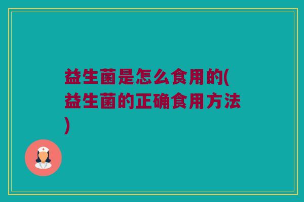 益生菌是怎么食用的(益生菌的正确食用方法)