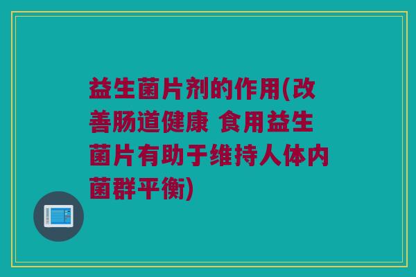 益生菌片剂的作用(改善肠道健康 食用益生菌片有助于维持人体内菌群平衡) 益生菌片剂的作用(改善肠道健康 食用益生菌片有助于维持人体内菌群平衡)