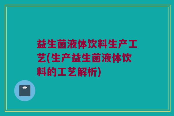 益生菌液体饮料生产工艺(生产益生菌液体饮料的工艺解析)