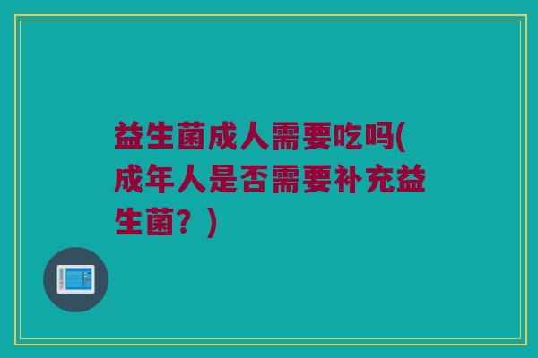 益生菌成人需要吃吗(成年人是否需要补充益生菌？)
