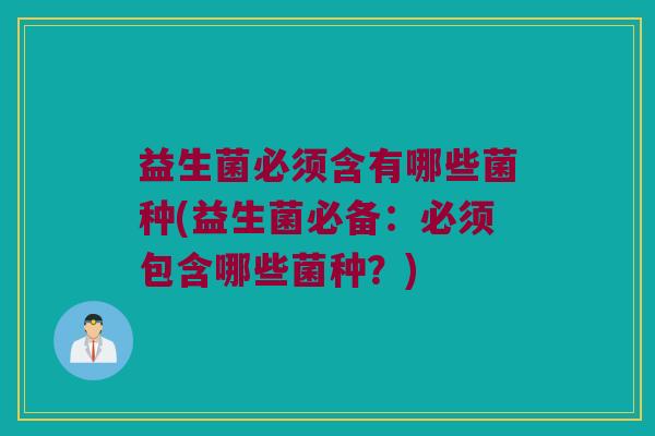 益生菌必须含有哪些菌种(益生菌必备：必须包含哪些菌种？)