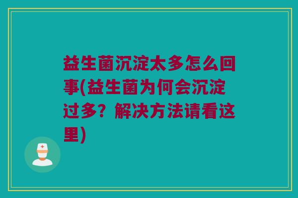 益生菌沉淀太多怎么回事(益生菌为何会沉淀过多？解决方法请看这里)