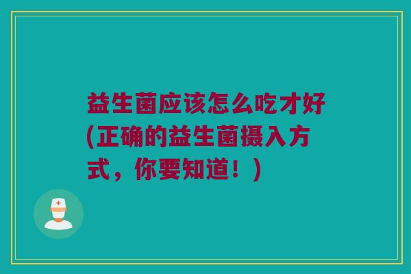 益生菌应该怎么吃才好(正确的益生菌摄入方式，你要知道！)