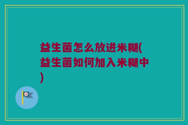 益生菌怎么放进米糊(益生菌如何加入米糊中)