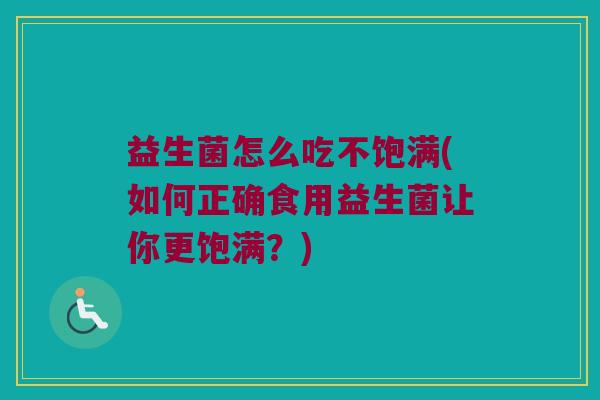 益生菌怎么吃不饱满(如何正确食用益生菌让你更饱满？)