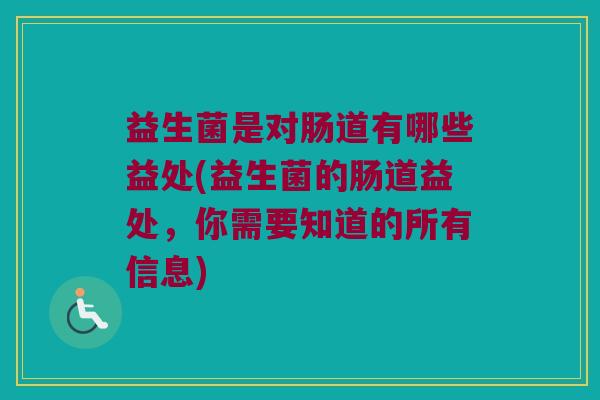 益生菌是对肠道有哪些益处(益生菌的肠道益处,你需要知道的所有信息) 益生菌是对肠道有哪些益处(益生菌的肠道益处,你需要知道的所有信息)