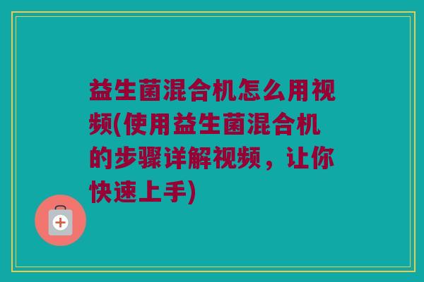 益生菌混合机怎么用视频(使用益生菌混合机的步骤详解视频，让你快速上手)