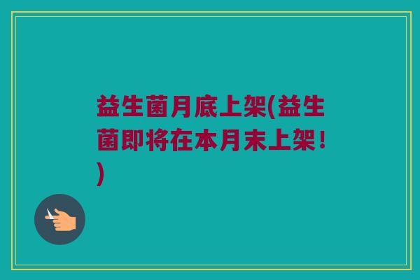 益生菌月底上架(益生菌即将在本月末上架！)