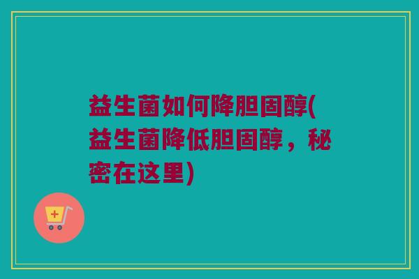 益生菌如何降胆固醇(益生菌降低胆固醇，秘密在这里)