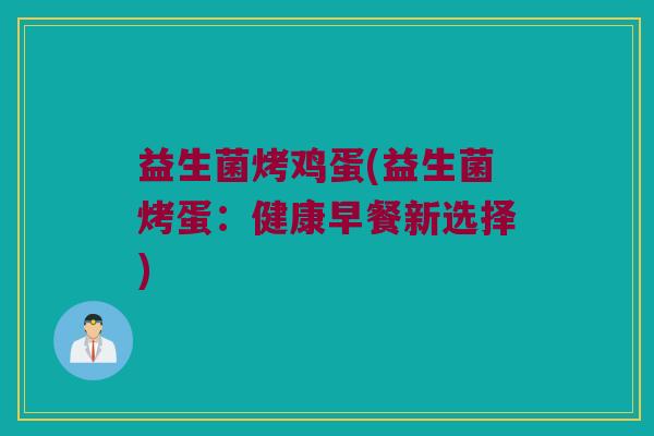 益生菌烤鸡蛋(益生菌烤蛋：健康早餐新选择)