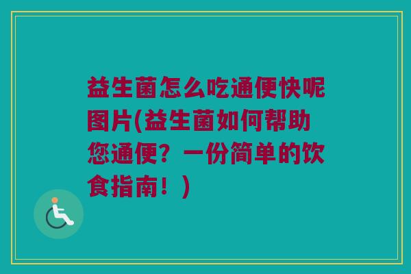 益生菌怎么吃通便快呢图片(益生菌如何帮助您通便？一份简单的饮食指南！)