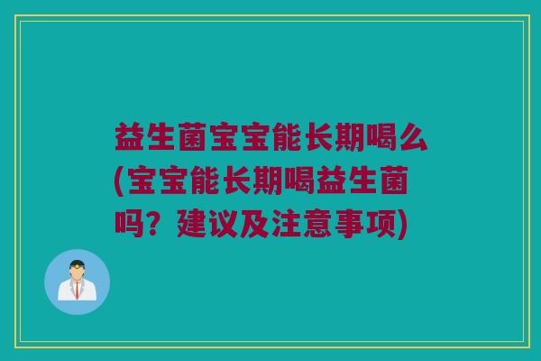 益生菌宝宝能长期喝么(宝宝能长期喝益生菌吗？建议及注意事项)