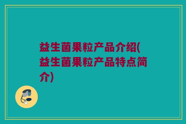 益生菌果粒产品介绍(益生菌果粒产品特点简介)