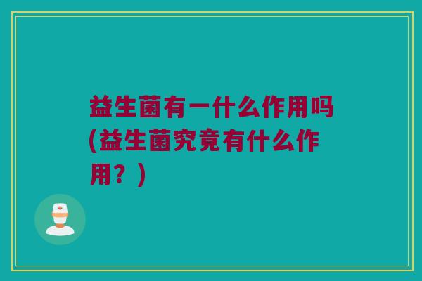 益生菌有一什么作用吗(益生菌究竟有什么作用？)