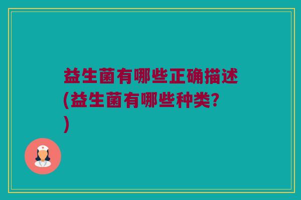 益生菌有哪些正确描述(益生菌有哪些种类？)