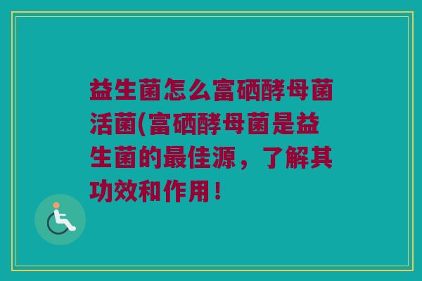 益生菌怎么富硒酵母菌活菌(富硒酵母菌是益生菌的最佳源，了解其功效和作用！