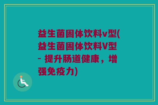 益生菌固体饮料v型(益生菌固体饮料V型 - 提升肠道健康，增强免疫力)
