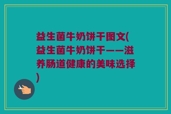 益生菌牛奶饼干图文(益生菌牛奶饼干——滋养肠道健康的美味选择)