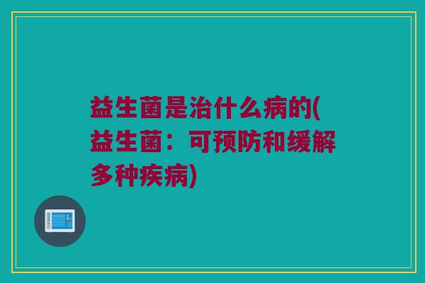 益生菌是治什么病的(益生菌：可预防和缓解多种疾病)