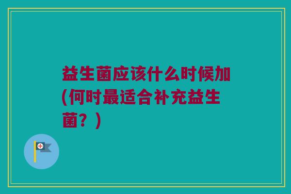 益生菌应该什么时候加(何时最适合补充益生菌？)