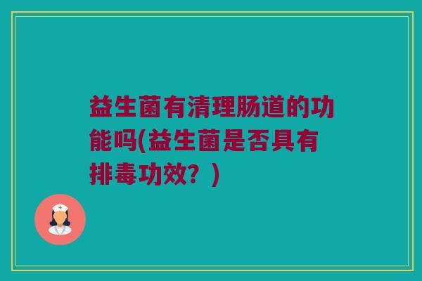 益生菌有清理肠道的功能吗(益生菌是否具有排毒功效？)