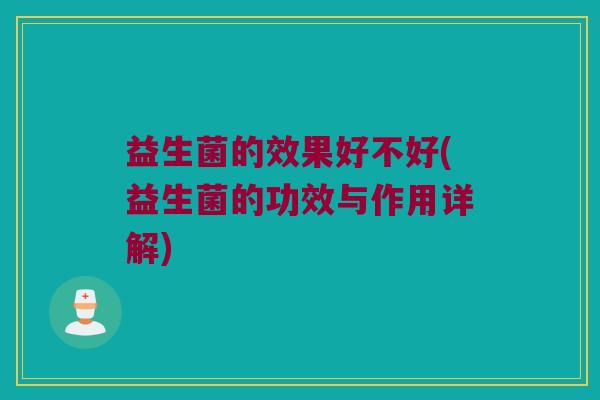 益生菌的效果好不好(益生菌的功效与作用详解)