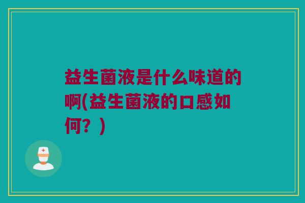 益生菌液是什么味道的啊(益生菌液的口感如何？)