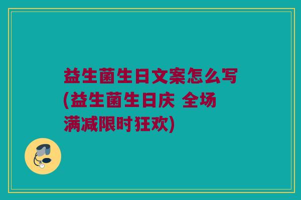 益生菌生日文案怎么写(益生菌生日庆 全场满减限时狂欢)