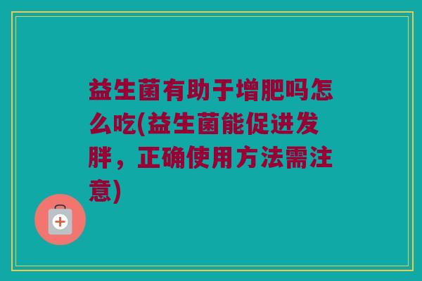 益生菌有助于增肥吗怎么吃(益生菌能促进发胖，正确使用方法需注意)