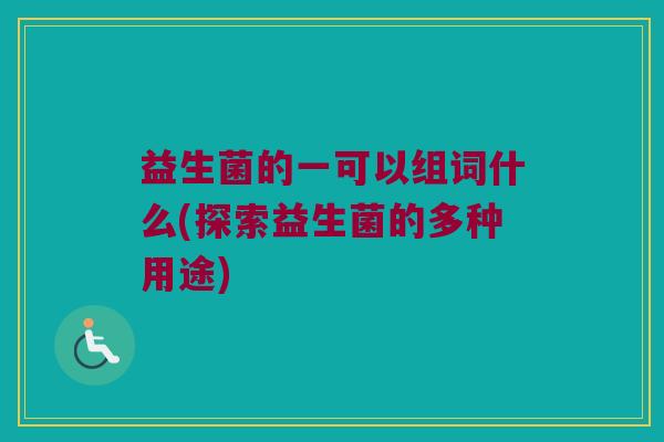 益生菌的一可以组词什么(探索益生菌的多种用途)