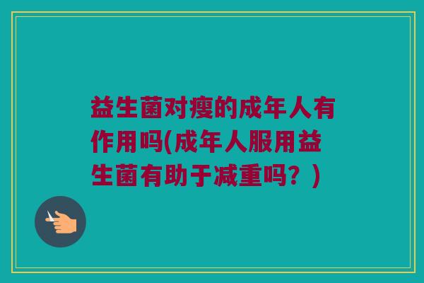 益生菌对瘦的成年人有作用吗(成年人服用益生菌有助于减重吗？)