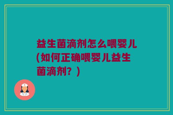 益生菌滴剂怎么喂婴儿(如何正确喂婴儿益生菌滴剂？)