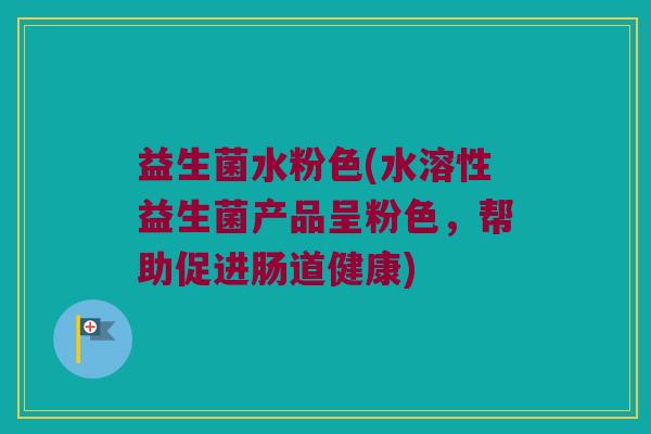 益生菌水粉色(水溶性益生菌产品呈粉色，帮助促进肠道健康)