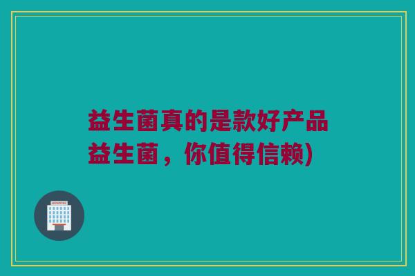 益生菌真的是款好产品益生菌，你值得信赖)