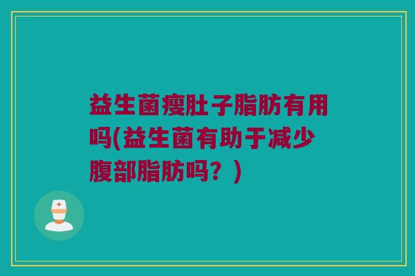 益生菌瘦肚子脂肪有用吗(益生菌有助于减少腹部脂肪吗？)