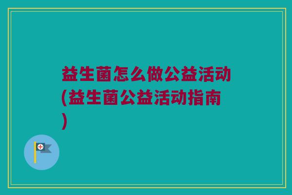 益生菌怎么做公益活动(益生菌公益活动指南)