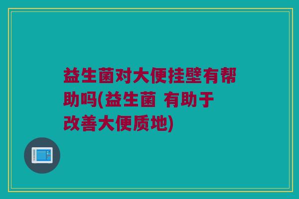 益生菌对大便挂壁有帮助吗(益生菌 有助于改善大便质地)