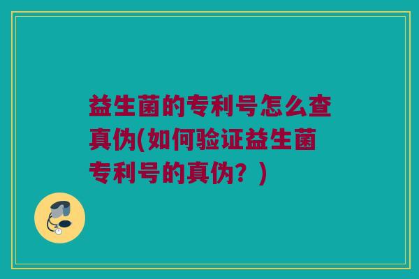 益生菌的专利号怎么查真伪(如何验证益生菌专利号的真伪？)