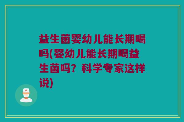 益生菌婴幼儿能长期喝吗(婴幼儿能长期喝益生菌吗？科学专家这样说)