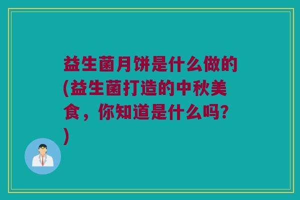 益生菌月饼是什么做的(益生菌打造的中秋美食，你知道是什么吗？)