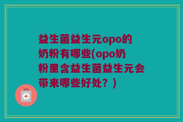 益生菌益生元opo的奶粉有哪些(opo奶粉里含益生菌益生元会带来哪些好处？)