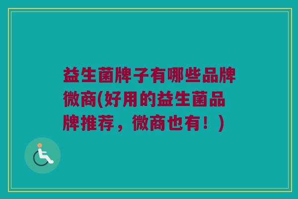 益生菌牌子有哪些品牌微商(好用的益生菌品牌推荐，微商也有！)
