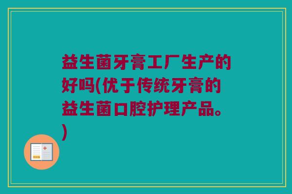 益生菌牙膏工厂生产的好吗(优于传统牙膏的益生菌口腔护理产品。)