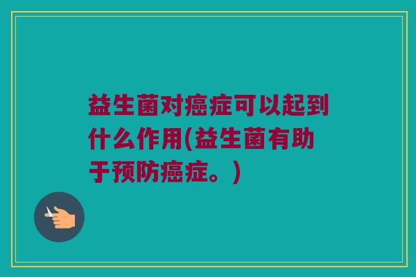 益生菌对癌症可以起到什么作用(益生菌有助于预防癌症。)