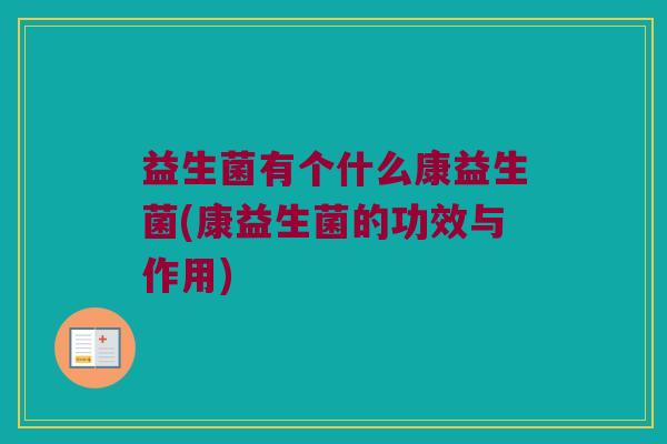 益生菌有个什么康益生菌(康益生菌的功效与作用)