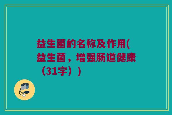 益生菌的名称及作用(益生菌，增强肠道健康（31字）)