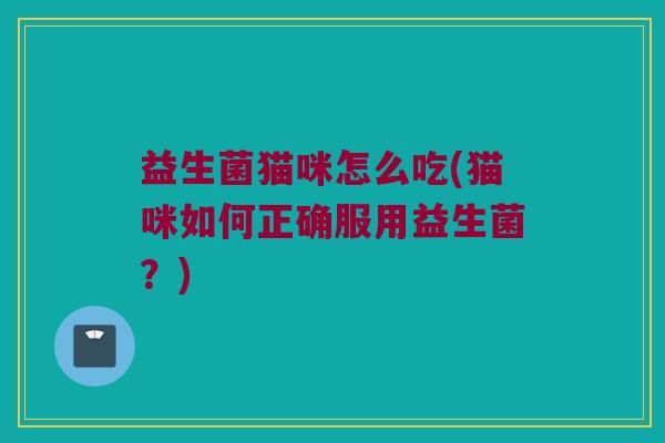 益生菌猫咪怎么吃(猫咪如何正确服用益生菌？)